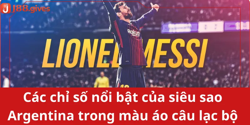 Các chỉ số nổi bật của siêu sao Argentina trong màu áo câu lạc bộ